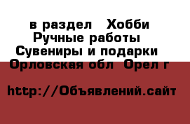  в раздел : Хобби. Ручные работы » Сувениры и подарки . Орловская обл.,Орел г.